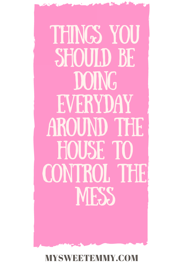 From Hot Mess to Less Mess- Things you Should Be Doing Everyday Around the House To Control the Chaos